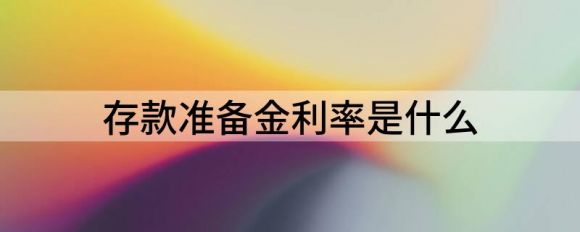 存款准备金率是多少(存款准备金率是多少)