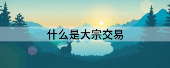 什么是大宗交易(大宗交易与散户有什么关系)