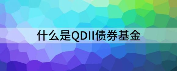 什么是QDII债券基金（QDII基金综合分析)