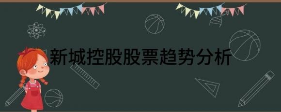 新城控股股票趋势分析(如何理解新城控股(601155).SH）