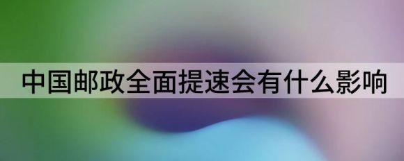 中国邮政全面加速(邮政加速对快递市场的影响是什么)