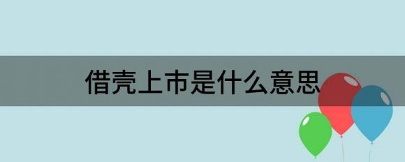 借壳上市是什么意思(这种模式是怎么赚钱的)