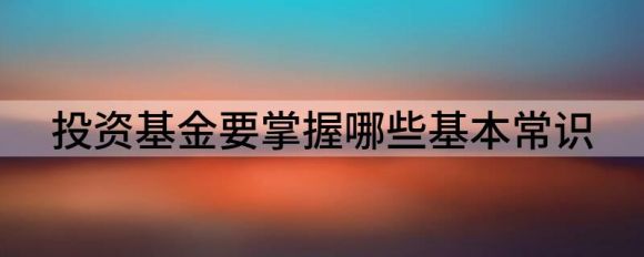 新手如何投资基金(投资基金应掌握哪些基本知识)