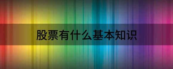 股票有哪些基础知识(分享股票市场9个知识点)