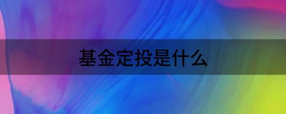 什么是基金定投(基金定投的优势和特点是什么)