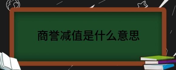 商誉减值是什么意思(解释商誉减值是什么)