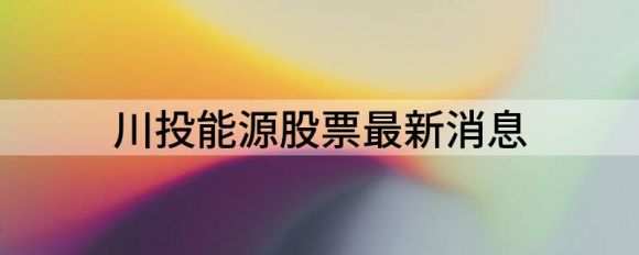 川投能源股最新消息(给予川投能源买入评级)