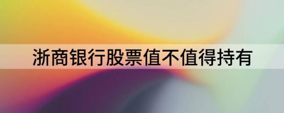 浙商银行股票是否值得持有(浙商银行投资价值分析)