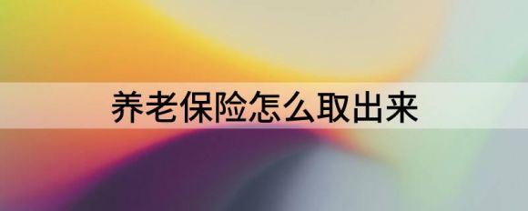 如何提取养老保险(解释提取养老保险的方法)