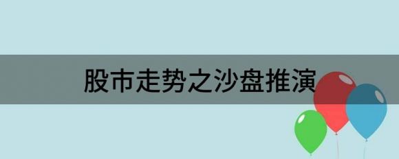 沙盘推演是什么意思(沙盘推演分享股市走势)