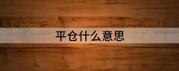 平仓意味着什么(平仓有哪些方法)