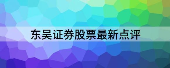 东吴证券股票最新评论(长安汽车购买评级)