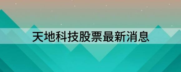 天地科技股票最新消息(天地科技跌3.15%报7.08元）