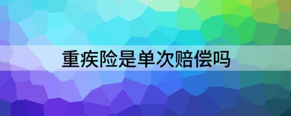 大病保险是一次性的吗？是单次赔偿还是多次赔偿？