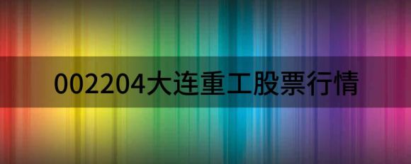 002204大连重工股票市场(快报大连重工跌停).26元）