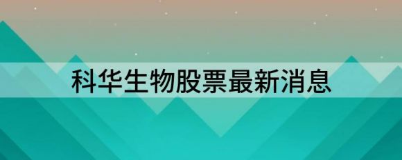 科华生物股票最新消息(科华生物涨4.02%报24.61元）