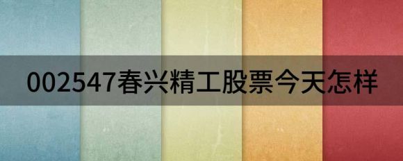 002547春兴精工股票今日如何(快报春兴精工跌停，报9.8元）