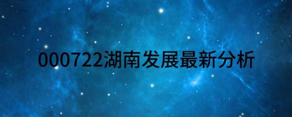 000722湖南发展最新分析(湖南发展股价暴涨5.87%）