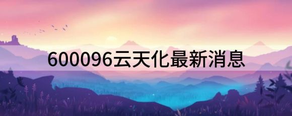 600096云天化最新消息(600096).SH)增持评级)