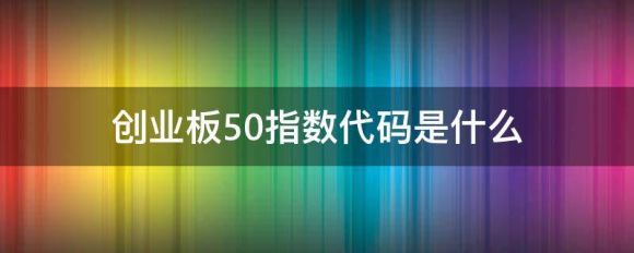 创业板指数代码是多少（创业板50指数的5个作用）