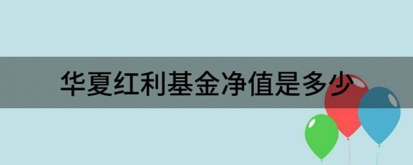 华夏红利基金净值是多少（华夏基金最新净值涨幅达1.60%）