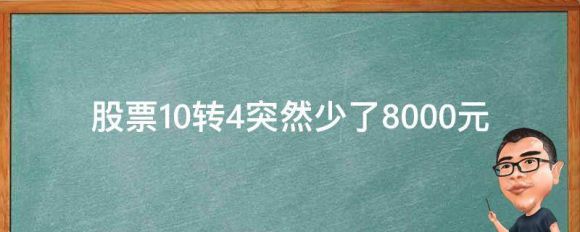 股票10转4突然少了8000元的原因是什么