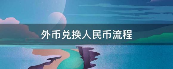 外币兑换人民币流程是什么？需要注意什么？