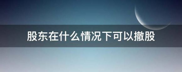 股东在什么情况下可以撤股（股份消除的两个方式）