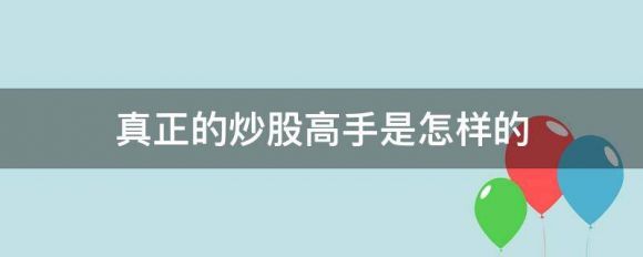 真正的炒股高手是怎样的（高手炒股投资买卖技巧攻略）