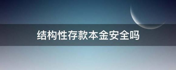 结构性存款本金安全吗？50万以内保本吗？