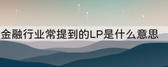 lp是什么意思（金融行业有限合伙人含义解析）