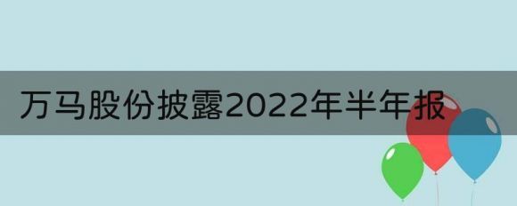 浙江万马电缆股份有限公司半年报（2022年上半年实现营收71.52亿元）