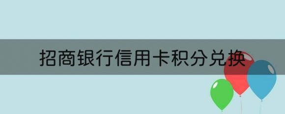 招商银行信用卡积分兑换（积分就是钱可千万别浪费）