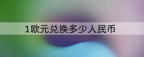 1欧元兑换多少人民币（今日银行间外汇市场人民币汇率中间价）