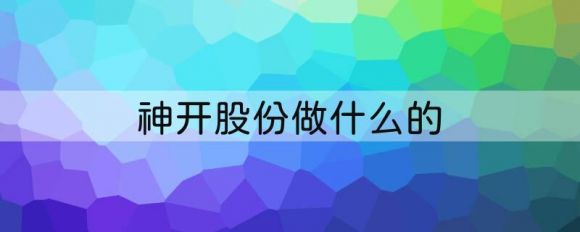 002278神开股份做什么的？业绩怎么样？