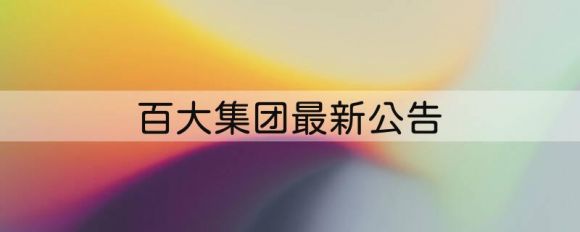 600865百大集团最新公告（拟受让信创持有的新干世业20%股权）