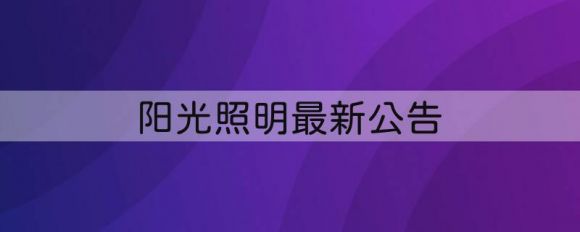 600261阳光照明最新公告（控股股东拟增持0.6%-2%）