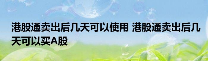 香港股券交易所出售后几天可以使用 香港证券交易所出售后几天可以购买A股