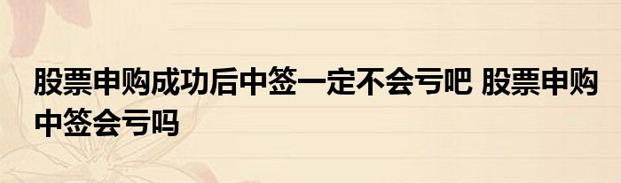 股票认购成功后中签不会亏损