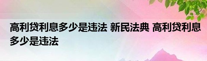 高利贷利息多少是违法的 新民法典 高利贷利息多少是违法的