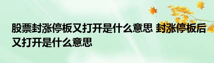 股票封涨停板又打开是什么意思 封涨停板后又打开是什么意思