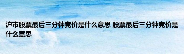 上海股市最后三分钟竞价是什么意思？