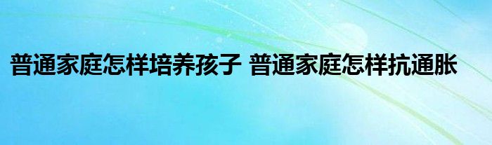 普通家庭如何培养孩子？