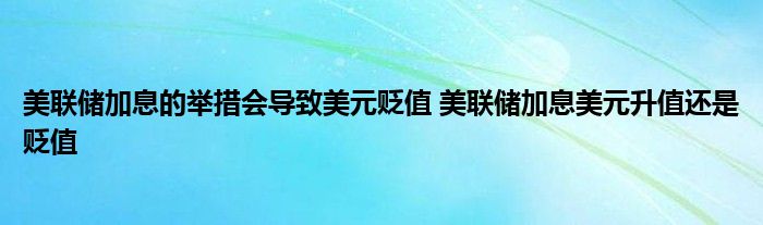 美联储加息将导致美元贬值——美联储加息是美元升值还是贬值