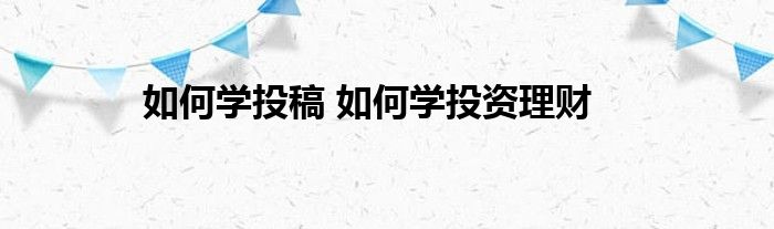 如何学习投稿，如何学习投资理财