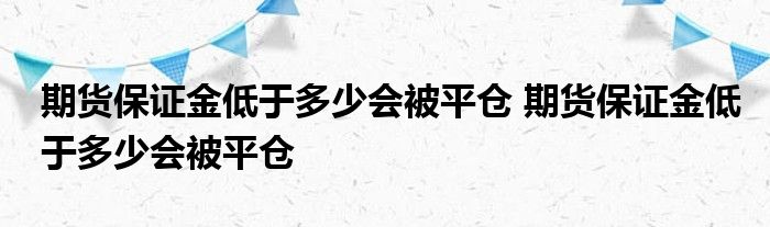 如果期货保证金低于多少，就会被平仓