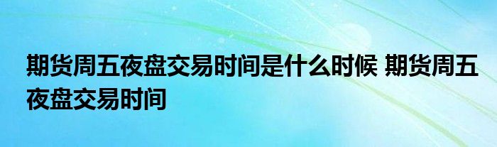 期货周五夜市交易时间是什么时候？