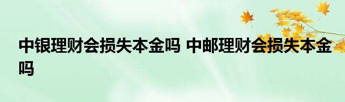 中国银行理财会损失本金吗