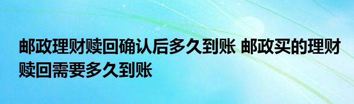 邮政理财赎回确认后到账多久？