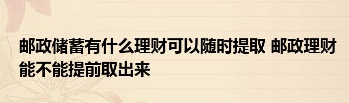 邮政储蓄可以随时提取什么理财？